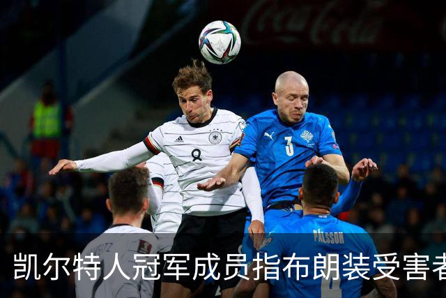 凯尔特人冠军成员指布朗装受害者:他在利用我
