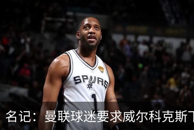 名记：曼联球迷要求威尔科克斯下课，球队引援不力引发不满