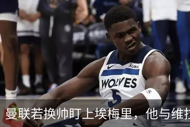 曼联若换帅盯上埃梅里，他与维拉老板的股权纽带成拦路虎