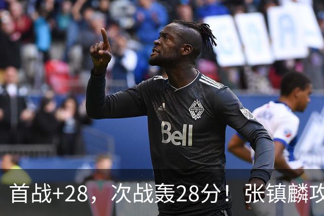 首战+28，次战轰28分！张镇麟攻防抢镜，难怪上海愿给四年顶薪